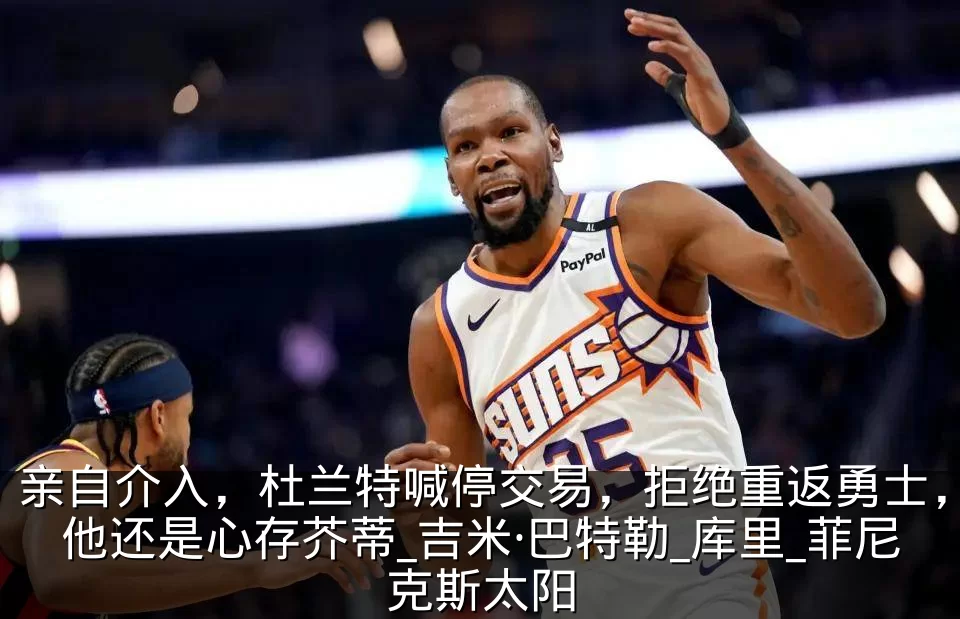 亲自介入,杜兰特喊停交易,拒绝重返勇士,他还是心存芥蒂_吉米·巴特勒_库里_菲尼克斯太阳